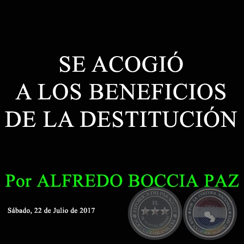 SE ACOGIÓ A LOS BENEFICIOS DE LA DESTITUCIÓN - Por ALFREDO BOCCIA PAZ - Sábado, 22 de Julio de 2017